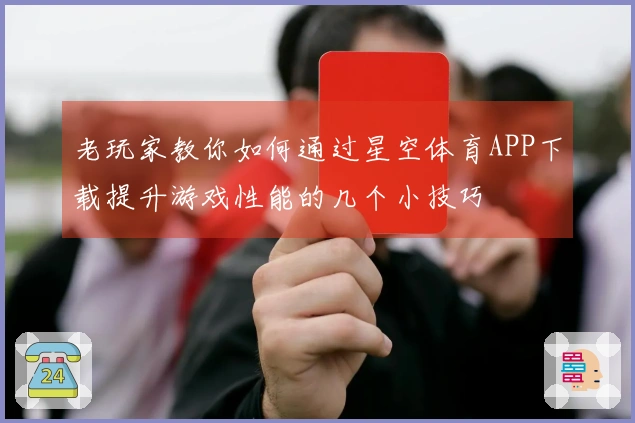老玩家教你如何通过星空体育APP下载提升游戏性能的几个小技巧