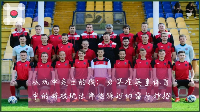 从坑中走出的我：分享在英皇体育中的游戏玩法那些踩过的雷与妙招