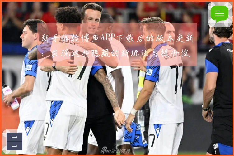 新手体验博鱼APP下载后的版本更新，发现这些隐藏的新玩法与提升技巧