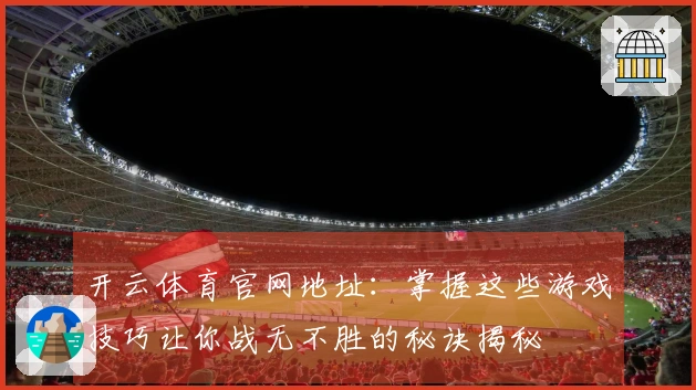 开云体育官网地址：掌握这些游戏技巧让你战无不胜的秘诀揭秘