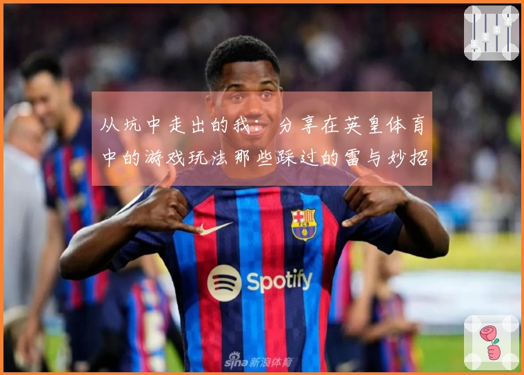 从坑中走出的我：分享在英皇体育中的游戏玩法那些踩过的雷与妙招