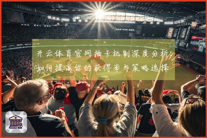 开云体育官网抽卡机制深度分析：如何提高你的获得率与策略选择