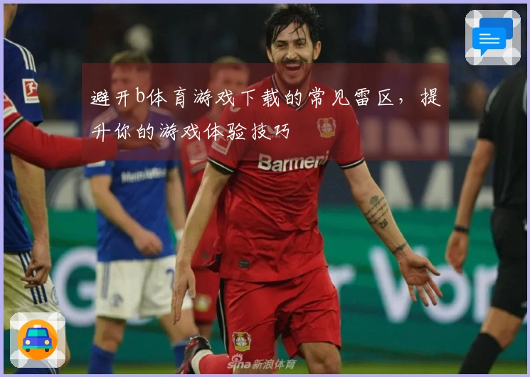 避开b体育游戏下载的常见雷区，提升你的游戏体验技巧