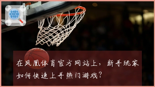 在凤凰体育官方网站上，新手玩家如何快速上手热门游戏？