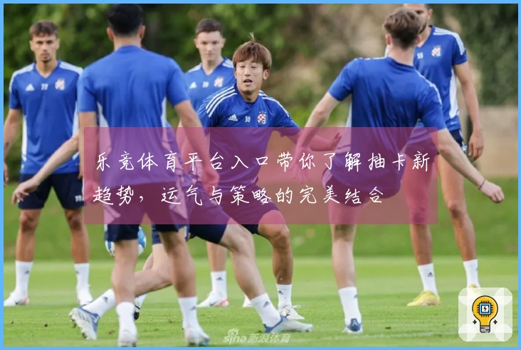 乐竞体育平台入口带你了解抽卡新趋势，运气与策略的完美结合