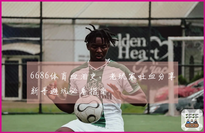 6686体育血泪史，老玩家吐血分享新手避坑必看指南