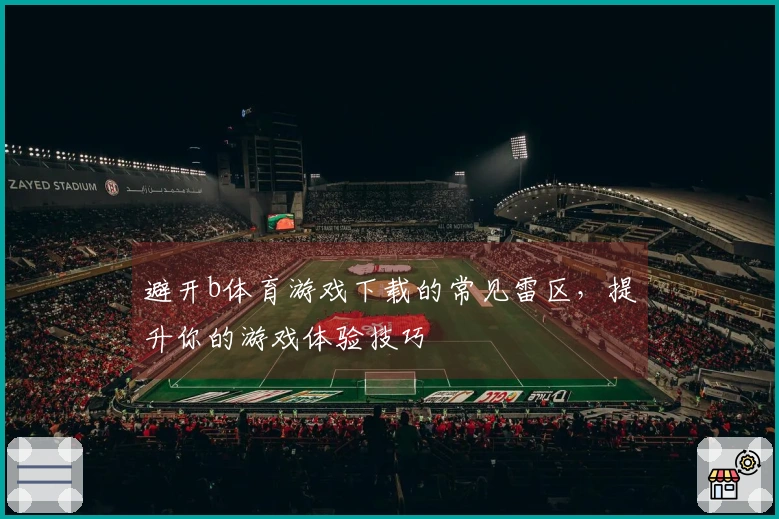 避开b体育游戏下载的常见雷区，提升你的游戏体验技巧