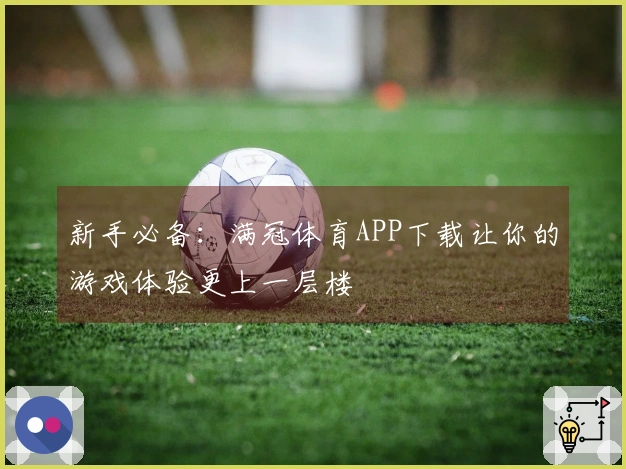 新手必备：满冠体育APP下载让你的游戏体验更上一层楼