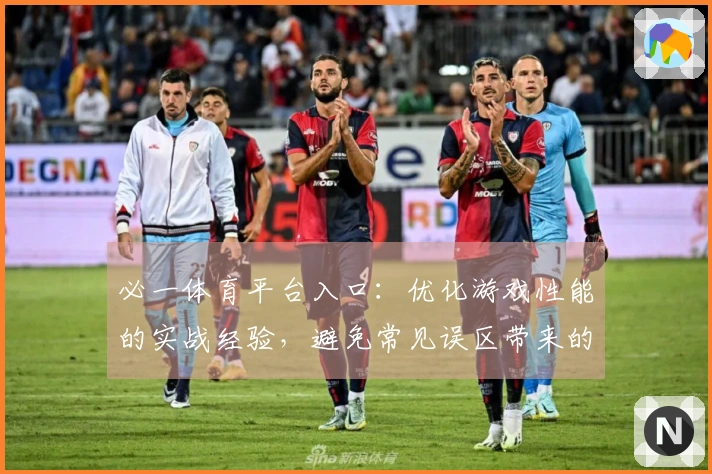 必一体育平台入口：优化游戏性能的实战经验，避免常见误区带来的困扰