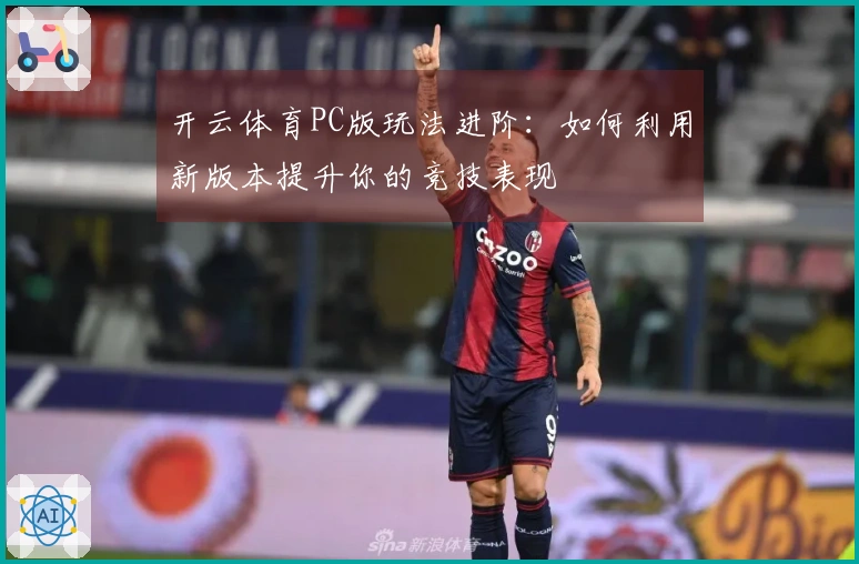 开云体育PC版玩法进阶：如何利用新版本提升你的竞技表现